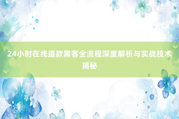 24小时在线追款黑客全流程深度解析与实战技术揭秘