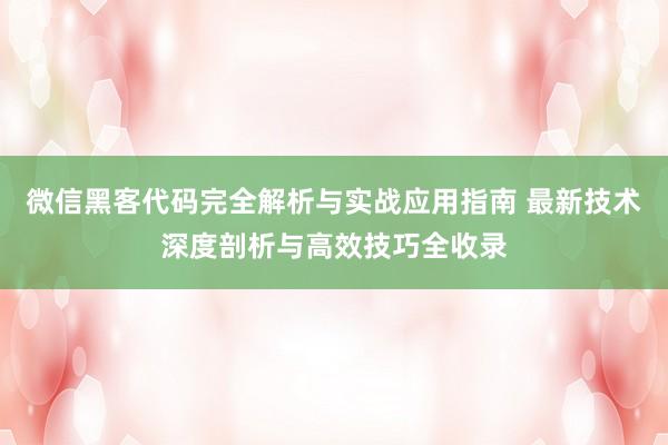 微信黑客代码完全解析与实战应用指南 最新技术深度剖析与高效技巧全收录