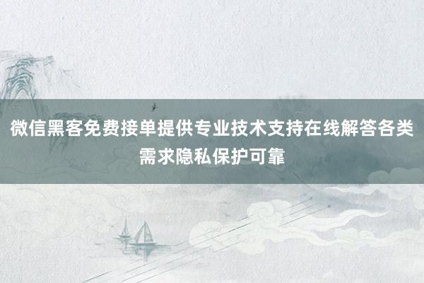 微信黑客免费接单提供专业技术支持在线解答各类需求隐私保护可靠