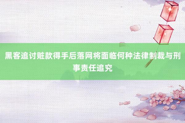 黑客追讨赃款得手后落网将面临何种法律制裁与刑事责任追究