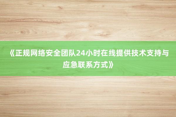 《正规网络安全团队24小时在线提供技术支持与应急联系方式》