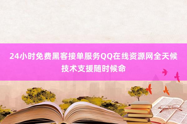 24小时免费黑客接单服务QQ在线资源网全天候技术支援随时候命