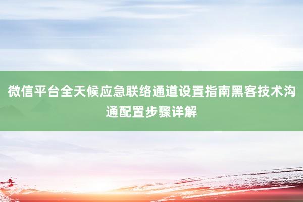 微信平台全天候应急联络通道设置指南黑客技术沟通配置步骤详解