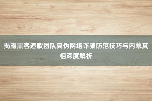 揭露黑客追款团队真伪网络诈骗防范技巧与内幕真相深度解析