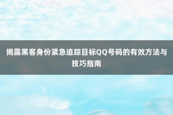 揭露黑客身份紧急追踪目标QQ号码的有效方法与技巧指南