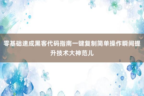 零基础速成黑客代码指南一键复制简单操作瞬间提升技术大神范儿