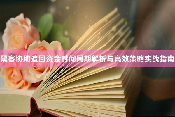 黑客协助追回资金时间周期解析与高效策略实战指南