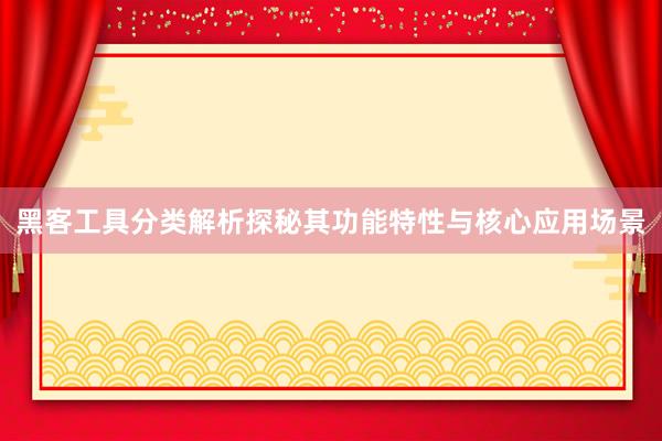 黑客工具分类解析探秘其功能特性与核心应用场景