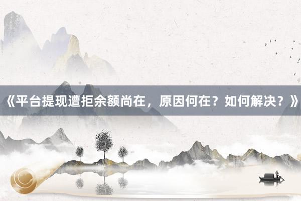 《平台提现遭拒余额尚在，原因何在？如何解决？》